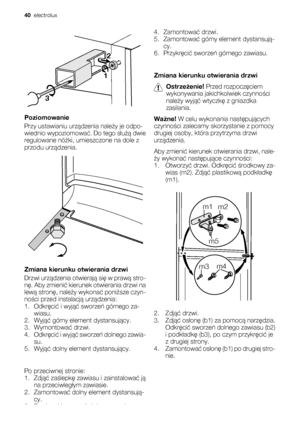 Page 4012
3
Poziomowanie
Przy ustawianiu urządzenia należy je odpo-
wiednio wypoziomować. Do tego służą dwie
regulowane nóżki, umieszczone na dole z
przodu urządzenia.
Zmiana kierunku otwierania drzwi
Drzwi urządzenia otwierają się w prawą stro-
nę. Aby zmienić kierunek otwierania drzwi na
lewą stronę, należy wykonać poniższe czyn-
ności przed instalacją urządzenia:
1. Odkręcić i wyjąć sworzeń górnego za-
wiasu.
2. Wyjąć górny element dystansujący.
3. Wymontować drzwi.
4. Odkręcić i wyjąć sworzeń dolnego...