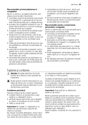 Page 49Recomandări privind păstrarea în
congelator
Pentru a obţine o congelare eficientă, iată
câteva recomandări importante:
• cantitatea maximă de alimente care poate
fi congelată într-o perioadă de 24 de ore
este indicată pe plăcuţa cu datele tehnice;
• procesul de congelare durează 24 ore. În
acest interval de timp nu mai pot fi adăuga-
te alte alimente de congelat;
• congelaţi numai alimente de calitate supe-
rioară, proaspete şi bine curăţate;
• faceţi porţii mici de alimente, care să se
poată congela...