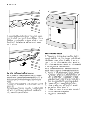 Page 6A palacktartó polc korábban felnyitott palac-
kok tárolásához megdönthető. Ehhez húzza
felfele a polcot addig, amíg az felfele el nem
fordítható, és helyezze a következő maga-
sabb szintre.
Az ajtó polcainak elhelyezése
Ha különböző méretű élelmiszercsomagok
tárolásának szeretne helyet biztosítani, az aj-
tópolcokat különböző magasságokba állít-
hatja.
A polcok áthelyezésénél a következők szerint
járjon el:
Fokozatosan húzza a polcot a nyilakkal jelölt
irányba, amíg ki nem szabadul, majd szük-
ség...