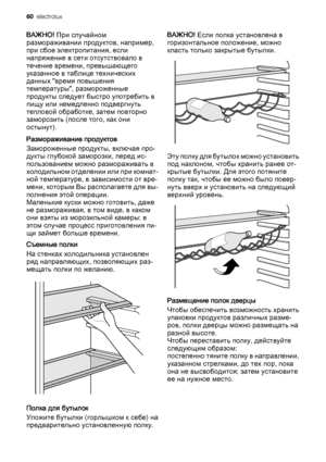 Page 60ВАЖНО! При случайном
размораживании продуктов, например,
при сбое электропитания, если
напряжение в сети отсутствовало в
течение времени, превышающего
указанное в таблице технических
данных "время повышения
температуры", размороженные
продукты следует быстро употребить в
пищу или немедленно подвергнуть
тепловой обработке, затем повторно
заморозить (после того, как они
остынут).
Размораживание продуктов
Замороженные продукты, включая про‐
дукты глубокой заморозки, перед ис‐
пользованием можно...