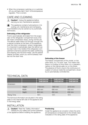 Page 13• When the compressor switches on or switches
off, you will hear a faint click of the temperature
regulator. This is correct.
CARE AND CLEANING
Caution!  Unplug the appliance before
carrying out any maintenance operation.
This appliance contains hydrocarbons in its
cooling unit; maintenance and recharging
must therefore only be carried out by authorized
technicians.
Defrosting of the refrigerator
Frost is automatically eliminated from the evapo-
rator of the refrigerator compartment every time
the motor...