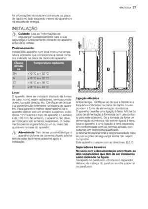 Page 37As informações técnicas encontram-se na placa
de dados no lado esquerdo interno do aparelho e
na etiqueta de energia.
INSTALAÇÃO
Cuidado  Leia as Informações de
segurança cuidadosamente para a sua
segurança e funcionamento correcto do aparelho
antes de o instalar.
Posicionamento
Instale este aparelho num local com uma tempe-
ratura ambiente que corresponde à classe climá-
tica indicada na placa de dados do aparelho:
Classe
climáti-
caTemperatura ambiente
SN+10 °C a + 32 °C
N+16 °C a + 32 °C
ST+16 °C a +...