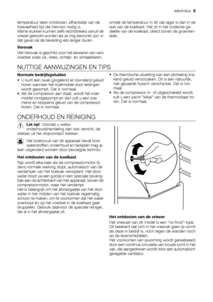 Page 5temperatuur laten ontdooien, afhankelijk van de
hoeveelheid tijd die hiervoor nodig is.
Kleine stukken kunnen zelfs rechtstreeks vanuit de
vriezer gekookt worden als ze nog bevroren zijn: in
dat geval zal de bereiding iets langer duren.
Versvak
Het Versvak is geschikt voor het bewaren van vers
voedsel zoals vis, vlees, schelp- en schaaldieren,omdat de temperatuur in dit vak lager is dan in de
rest van de koelkast. Het zit in het onderste ge-
deelte van de koelkast, direct boven de groenten-
lade.
NUTTIGE...