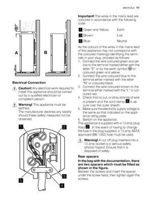Page 11AB
mm
mm
min100
20
Electrical Connection
Caution! Any electrical work required to
install this appliance should be carried
out by a qualified electrician or
competent person.
Warning! This appliance must be
earthed.
The manufacturer declines any liability
should these safety measures not be
observed.
12
3
4
5
Important! The wires in the mains lead are
coloured in accordance with the following
code:
1Green and Yellow: Earth
3Brown: Live
5Blue: Neutral
As the colours of the wires in the mains lead
of this...