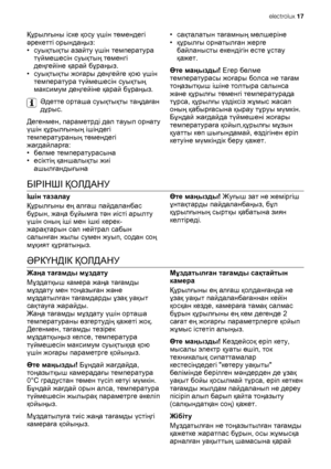 Page 17Құрылғыны іске қосу үшін төмендегі
əрекетті орындаңыз:
•суықтықты азайту үшін температура
түймешесін суықтың төменгі
деңгейіне қарай бұраңыз.
•суықтықты жоғары деңгейге қою үшін
температура түймешесін суықтың
максимум деңгейіне қарай бұраңыз.
Əдетте орташа суықтықты таңдаған
дұрыс.
Дегенмен, параметрді дəл тауып орнату
үшін құрылғының ішіндегі
температураның төмендегі
жағдайларға:
•бөлме температурасына
•есіктің қаншалықты жиі
ашылғандығына•сақталатын тағамның мөлшеріне
•құрылғы орнатылған жерге...