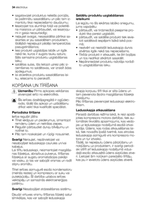 Page 34• sagatavojiet produktus nelielās porcijās,
lai paātrinātu sasaldēšanu un pēc tam iz-
mantotu tikai nepieciešamo daudzumu;
• Iesaiņojiet tos alumīnija folijā vai polietilē-
na maisiņos un pārbaudiet, vai iesaiņoju-
mi ir gaisa necaurlaidīgi;
•neļaujiet svaigai, nesasaldētai pārtikai sa-
skarties ar jau sasaldētiem produktiem,
tādējādi nepieļaujot pēdējo temperatūtas
paaugstināšanos;
•liesi produkti uzglabājas labāk un ilgāk
nekā tie, kuros ir augsts tauku saturs;
Sāls samazina produktu uzglabāšanas...