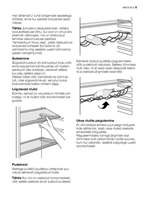 Page 5mel vähemalt 2 tundi kõrgemate seadetega
töötada, enne kui asetate toiduained sead-
messe.
Tähtis Juhuslikul ülessulatamisel, näiteks
voolukatkestuse tõttu, kui vool on olnud ära
pikemalt väärtusest, mis on äratoodud
tehnilise iseloomustuse peatükis
temperatuuri tõusu aeg, peab ülessulanud
toiduained koheselt ära tarbima või
valmistama ning seejärel uuesti külmutama
(peale mahajahtumist).
Sulatamine
Sügavkülmutatud või külmutatud toidu võib
enne kasutamist külmikuvahes või toatem-
peratuuril üles...