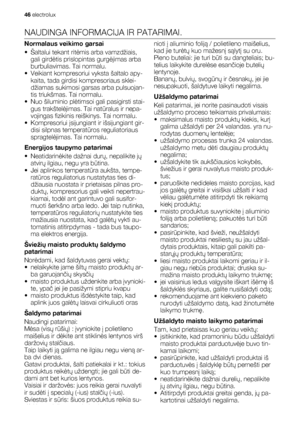 Page 46NAUDINGA INFORMACIJA IR PATARIMAI.
Normalaus veikimo garsai
• Šaltalui tekant ritėmis arba vamzdžiais,
gali girdėtis prislopintas gurgėjimas arba
burbuliavimas. Tai normalu.
• Veikiant kompresoriui vyksta šaltalo apy-
kaita, tada girdisi kompresoriaus sklei-
džiamas sukimosi garsas arba pulsuojan-
tis triukšmas. Tai normalu.
• Nuo šiluminio plėtimsoi gali pasigirsti stai-
gus trakštelėjimas. Tai natūralus ir nepa-
vojingas fizikinis reiškinys. Tai normalu.
• Kompresoriui įsijungiant ir išsijungiant gir-...