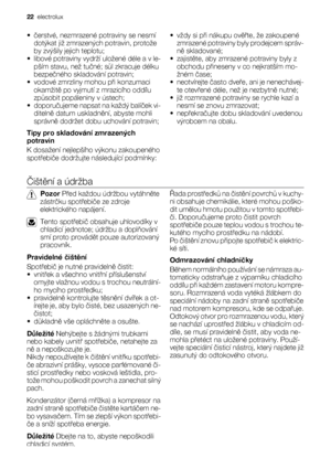 Page 22•čerstvé, nezmrazené potraviny se nesmí
dotýkat již zmrazených potravin, protože
by zvýšily jejich teplotu;
• libové potraviny vydrží uložené déle a v le-
pším stavu, než tučné; sůl zkracuje délku
bezpečného skladování potravin;
• vodové zmrzliny mohou při konzumaci
okamžitě po vyjmutí z mrazicího oddílu
způsobit popáleniny v ústech;
•doporučujeme napsat na každý balíček vi-
ditelně datum uskladnění, abyste mohli
správně dodržet dobu uchování potravin;
Tipy pro skladování zmrazených
potravin
K dosažení...