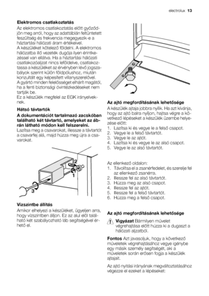 Page 13Elektromos csatlakoztatás
Az elektromos csatlakoztatás előtt győződ-
jön meg arról, hogy az adattáblán feltüntetett
feszültség és frekvencia megegyezik-e a
háztartási hálózati áram értékeivel.
A készüléket kötelező földelni. A elektromos
hálózatba illő vezeték dugója ilyen érintke-
zéssel van ellátva. Ha a háztartási hálózati
csatlakozóaljzat nincs leföldelve, csatlakoz-
tassa a készüléket az érvényben lévő jogsza-
bályok szerint külön földpólushoz, miután
konzultált egy képesített villanyszerelővel.
A...