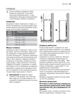 Page 39Instalacja
Przed instalacją urządzenia należy
dokładnie przeczytać Informacje
dotyczące bezpieczeństwa w celu
zapewnienia własnego bezpieczeństwa
i prawidłowego działania urządzenia.
Ustawienie
Urządzenie należy instalować w miejscu, w
którym temperatura otoczenia będzie odpo-
wiadać klasie klimatycznej wskazanej na tab-
liczce znamionowej urządzenia.
Klasa
klima-
tycznaTemperatura otoczenia
SN+10°C do + 32°C
N+16°C do + 32°C
ST+16°C do + 38°C
T+16°C do + 43°C
Miejsce instalacji
Urządzenie należy...