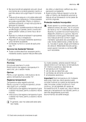 Page 45• Se recomandă să aşteptaţi cel puţin două
ore înainte de a conecta aparatul, pentru a
permite uleiului să curgă înapoi în compre-
sor.
•Trebuie să se asigure o circulaţie adecvată
a aerului în jurul aparatului, în lipsa acesteia
se poate supraîncălzi. Pentru a obţine o
ventilare suficientă, urmaţi instrucţiunile re-
feritoare la instalare.
• Pe cât posibil, spatele aparatului trebuie să
se afle lângă un perete, pentru a evita atin-
gerea părţilor calde şi a evita riscul de ar-
suri.
• Aparatul nu...