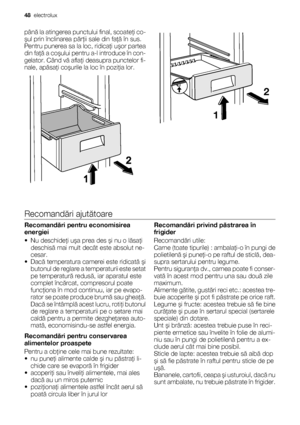 Page 48până la atingerea punctului final, scoateţi co-
şul prin înclinarea părţii sale din faţă în sus.
Pentru punerea sa la loc, ridicaţi uşor partea
din faţă a coşului pentru a-l introduce în con-
gelator. Când vă aflaţi deasupra punctelor fi-
nale, apăsaţi coşurile la loc în poziţia lor.
2
1
Recomandări ajutătoare
Recomandări pentru economisirea
energiei
• Nu deschideţi uşa prea des şi nu o lăsaţi
deschisă mai mult decât este absolut ne-
cesar.
•Dacă temperatura camerei este ridicată şi
butonul de reglare a...