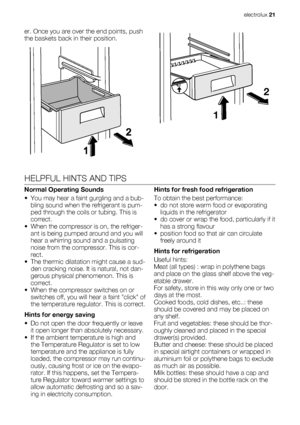 Page 21er. Once you are over the end points, push
the baskets back in their position.
2
1
HELPFUL HINTS AND TIPS
Normal Operating Sounds
• You may hear a faint gurgling and a bub-
bling sound when the refrigerant is pum-
ped through the coils or tubing. This is
correct.
• When the compressor is on, the refriger-
ant is being pumped around and you will
hear a whirring sound and a pulsating
noise from the compressor. This is cor-
rect.
• The thermic dilatation might cause a sud-
den cracking noise. It is natural,...