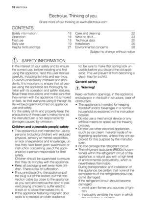 Page 16Electrolux. Thinking of you.
Share more of our thinking at www.electrolux.com
CONTENTS
Safety information   16
Operation  18
First use   18
Daily use   19
Helpful hints and tips   21Care and cleaning   22
What to do if…   23
Technical data   25
Installation  25
Environmental concerns   28
Subject to change without notice
 SAFETY INFORMATION
In the interest of your safety and to ensure
the correct use, before installing and first
using the appliance, read this user manual
carefully, including its hints...