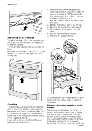 Page 20Positioning the door shelves
To permit storage of food packages of vari-
ous sizes, the door shelves can be placed
at different heights.
To make these adjustments proceed as fol-
lows:
gradually pull the shelf in the direction of the
arrows until it comes free, then reposition
as required.
Fresh Box
The Fresh Box compartment is suitable for
storing fresh food like fish, meat, seafood,
because the temperature is lower here than
in the rest of the fridge. It is placed in the
lower part of the refrigerator,...