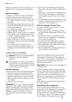 Page 22Bananas, potatoes, onions and garlic, if not
packed, must not be kept in the refrigera-
tor.
Hints for freezing
To help you make the most of the freezing
process, here are some important hints:
• the maximum quantity of food which can
be frozen in 24 hrs. is shown on the rat-
ing plate;
• the freezing process takes 24 hours. No
further food to be frozen should be add-
ed during this period;
• only freeze top quality, fresh and thor-
oughly cleaned, foodstuffs;
• prepare food in small portions to enable...