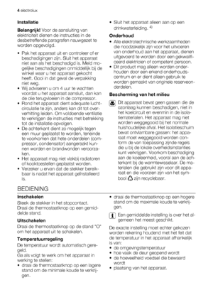 Page 4Installatie
Belangrijk! Voor de aansluiting van
elektriciteit dienen de instructies in de
desbetreffende paragrafen nauwgezet te
worden opgevolgd.
• Pak het apparaat uit en controleer of er
beschadigingen zijn. Sluit het apparaat
niet aan als het beschadigd is. Meld mo-
gelijke beschadigingen onmiddellijk bij de
winkel waar u het apparaat gekocht
heeft. Gooi in dat geval de verpakking
niet weg.
• Wij adviseren u om 4 uur te wachten
voordat u het apparaat aansluit, dan kan
de olie terugvloeien in de...