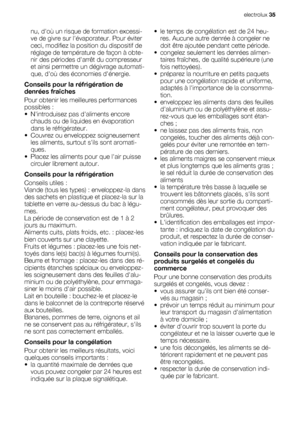 Page 35nu, doù un risque de formation excessi-
ve de givre sur lévaporateur. Pour éviter
ceci, modifiez la position du dispositif de
réglage de température de façon à obte-
nir des périodes darrêt du compresseur
et ainsi permettre un dégivrage automati-
que, doù des économies dénergie.
Conseils pour la réfrigération de
denrées fraîches
Pour obtenir les meilleures performances
possibles :
• Nintroduisez pas daliments encore
chauds ou de liquides en évaporation
dans le réfrigérateur.
• Couvrez ou enveloppez...