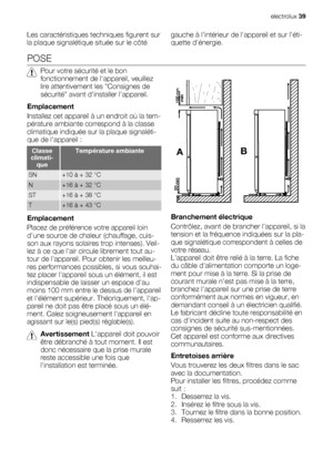 Page 39Les caractéristiques techniques figurent sur
la plaque signalétique située sur le côtégauche à lintérieur de lappareil et sur léti-
quette dénergie.
POSE
Pour votre sécurité et le bon
fonctionnement de lappareil, veuillez
lire attentivement les Consignes de
sécurité avant dinstaller lappareil.
Emplacement
Installez cet appareil à un endroit où la tem-
pérature ambiante correspond à la classe
climatique indiquée sur la plaque signaléti-
que de lappareil :
Classe
climati-
queTempérature ambiante
SN+10 à +...