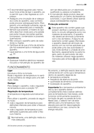 Page 59• É recomendável aguardar pelo menos
duas horas antes de ligar o aparelho, pa-
ra permitir que o óleo regresse ao com-
pressor.
• Assegure uma circulação de ar adequa-
da à volta do aparelho, caso contrário
pode provocar sobreaquecimento. Para
garantir uma ventilação suficiente, siga as
instruções relevantes para a instalação.
• Sempre que possível, a traseira do apa-
relho deve ficar virada para uma parede
para evitar toques nas partes quentes
(compressor, condensador) e possíveis
queimaduras.
• Não...