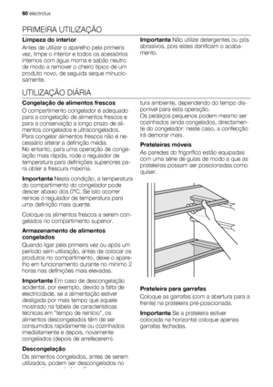 Page 60PRIMEIRA UTILIZAÇÃO
Limpeza do interior
Antes de utilizar o aparelho pela primeira
vez, limpe o interior e todos os acessórios
internos com água morna e sabão neutro
de modo a remover o cheiro típico de um
produto novo, de seguida seque minucio-
samente.Importante Não utilize detergentes ou pós
abrasivos, pois estes danificam o acaba-
mento.
UTILIZAÇÃO DIÁRIA
Congelação de alimentos frescos
O compartimento congelador é adequado
para a congelação de alimentos frescos e
para a conservação a longo prazo de...