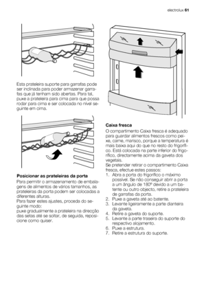 Page 61Esta prateleira suporte para garrafas pode
ser inclinada para poder armazenar garra-
fas que já tenham sido abertas. Para tal,
puxe a prateleira para cima para que possa
rodar para cima e ser colocada no nível se-
guinte em cima.
Posicionar as prateleiras da porta
Para permitir o armazenamento de embala-
gens de alimentos de vários tamanhos, as
prateleiras da porta podem ser colocadas a
diferentes alturas.
Para fazer estes ajustes, proceda do se-
guinte modo:
puxe gradualmente a prateleira na direcção...