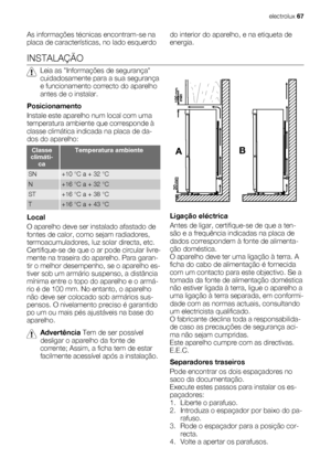 Page 67As informações técnicas encontram-se na
placa de características, no lado esquerdodo interior do aparelho, e na etiqueta de
energia.
INSTALAÇÃO
Leia as Informações de segurança
cuidadosamente para a sua segurança
e funcionamento correcto do aparelho
antes de o instalar.
Posicionamento
Instale este aparelho num local com uma
temperatura ambiente que corresponde à
classe climática indicada na placa de da-
dos do aparelho:
Classe
climáti-
caTemperatura ambiente
SN+10 °C a + 32 °C
N+16 °C a + 32 °C
ST+16 °C...