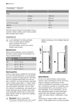 Page 26TEKNISET TIEDOT
   
Mitat  
 Korkeus1850 mm
 Leveys595 mm
 Syvyys658 mm
Lämmönnousuaika 18 h
Jännite 230 V
Taajuus 50 Hz
Tekniset tiedot löytyvät arvokilvestä, joka on
sijoitettu laitteen sisälle vasemmalle puolelle,
sekä energiamerkinnästä.
ASENNUS
Lue huolellisesti turvallisuusohjeet
oman turvallisuutesi ja laitteen
asianmukaisen toiminnan
varmistamiseksi, ennen kuin aloitat
laitteen asennuksen.
Sijoittaminen
Asenna laite paikkaan, jossa ympäristön
lämpötila vastaa laitteen arvokilvessä mai-
nittua...