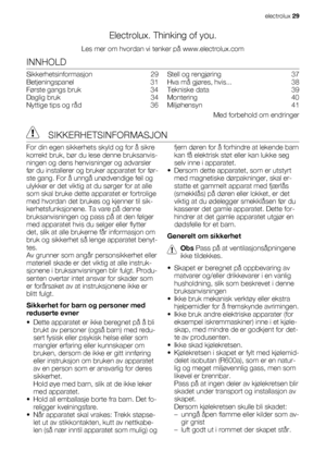 Page 29Electrolux. Thinking of you.
Les mer om hvordan vi tenker på www.electrolux.com
INNHOLD
Sikkerhetsinformasjon  29
Betjeningspanel  31
Første gangs bruk   34
Daglig bruk   34
Nyttige tips og råd   36Stell og rengjøring   37
Hva må gjøres, hvis...   38
Tekniske data   39
Montering  40
Miljøhensyn  41
Med forbehold om endringer
 SIKKERHETSINFORMASJON
For din egen sikkerhets skyld og for å sikre
korrekt bruk, bør du lese denne bruksanvis-
ningen og dens henvisninger og advarsler
før du installerer og bruker...