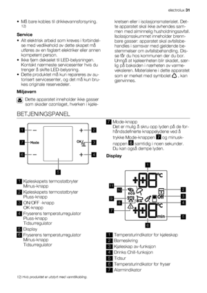 Page 31• Må bare kobles til drikkevannsforsyning.12)
Service
• Alt elektrisk arbeid som kreves i forbindel-
se med vedlikehold av dette skapet må
utføres av en faglært elektriker eller annen
kompetent person.
• Ikke fjern dekselet til LED-belysningen.
Kontakt nærmeste servicesenter hvis du
trenger å skifte LED-belysning.
• Dette produktet må kun repareres av au-
torisert servicesenter, og det må kun bru-
kes originale reservedeler.
Miljøvern
Dette apparatet inneholder ikke gasser
som skader ozonlaget, hverken i...