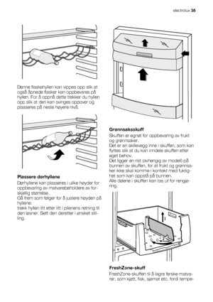 Page 35Denne flaskehyllen kan vippes opp slik at
også åpnede flasker kan oppbevares på
hyllen. For å oppnå dette trekker du hyllen
opp slik at den kan svinges oppover og
plasseres på neste høyere nivå.
Plassere dørhyllene
Dørhyllene kan plasseres i ulike høyder for
oppbevaring av matvarebeholdere av for-
skjellig størrelse.
Gå frem som følger for å justere høyden på
hyllene:
trekk hyllen litt etter litt i pilenens retning til
den løsner. Sett den deretter i ønsket stil-
ling.
Grønnsaksskuff
Skuffen er egnet for...