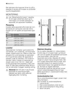 Page 40Den tekniske informasjonen finner du på ty-
peskiltet til venstre på innsiden av produktet
og på energietiketten.
MONTERING
Les Sikkerhetsinformasjon nøyaktig
for din egen sikkerhets skyld og for
informasjon om korrekt operasjon av
apparatet, før apparatet installeres.
Plassering
Installet dette apparatet på et sted der rom-
temperaturen samsvarer med den klima-
klassen som er oppført på apparatets type-
skilt:
Klima-
klasseRomtemperatur
SN+10°C til + 32°C
N+16°C til + 32°C
ST+16°C til + 38°C
T+16°C til...