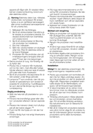 Page 43apparat på något sätt. En skadad nätka-
bel kan orsaka kortslutning, brand och/
eller elektriska stötar.
Varning Elektriska delar (t.ex. nätkabel,
stickkontakt, kompressor) får endast
bytas ut av en certifierad serviceagent
eller annan kvalificerad servicepersonal
för att undvika fara.
1. Nätkabeln får inte förlängas.
2. Se till att stickkontakten inte kläms el-
ler skadas av produktens baksida. En
skadad stickkontakt kan överhettas
och orsaka brand.
3. Se till att stickkontakten är åtkomlig
när...