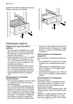 Page 26крайнее положение, вдвиньте корзину
назад в морозильную камеру.
2
1
ПОЛЕЗНЫЕ СОВЕТЫ
Нормальные звуки при работе
прибора
•При протекании хладагента по труб-
кам могут быть слышны негромкие
булькающие и журчащие звуки. Это
нормальное явление.
•Когда компрессор включен, он нагне-
тает хладагент в холодильный кон-
тур, и в это время могут быть слыш-
ны гудение и шум от вибрации. Это
нормальное явление.
•Тепловое расширение может
 вызы-
вать появление внезапного треска.
Это естественное физическое явле-
ние,...