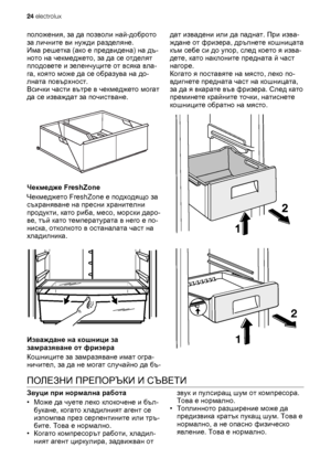 Page 24положения, за да позволи най-доброто
за личните ви нужди разделяне.
Има решетка (ако е предвидена) на дъ-
ното на чекмеджето, за да се отделят
плодовете и зеленчуците от всяка вла-
га, която може да се образува на до-
лната повърхност.
Всички части вътре в чекмеджето могат
да се изваждат за почистване.
Чекмедже FreshZone
Чекмеджето FreshZone е подходящо за
съхраняване на пресни хранителни
продукти, като риба, месо, морски даро-
ве, тъй като температурата в него е по-
ниска, отколкото в останалата част...