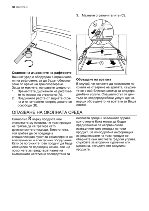 Page 30Сваляне на държачите на рафтовете
Вашият уред е оборудван с ограничите-
ли на рафтовете, за да бъдат обезопа-
сени по време на транспортиране.
За да ги махнете, направете следното:
1.Преместете държачите на рафтове-
те по посока на стрелката (A).
2.Повдигнете рафта от задната стра-
на и го натиснете напред, докато се
освободи
 (B).3.Махнете ограничителите (C).
Обръщане на вратата
В случай, че желаете да промените по-
соката на отваряне на вратата, свърже-
те се с най-близкия център за следпро-
дажбени...