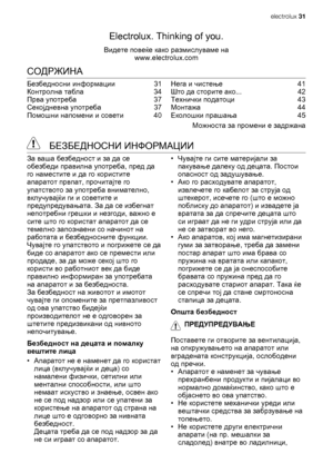 Page 31Electrolux. Thinking of you.
Видете повеќе како размислуваме на
www.electrolux.com
СОДРЖИНА
Безбедносни информации  31
Контролна табла  34
Прва употреба  37
Секојдневна употреба  37
Помошни напомени и совети  40Нега и чистење  41
Што да сторите ако...  42
Технички податоци  43
Монтажа  44
Еколошки прашања  45
Можноста за промени е задржана
 БЕЗБЕДНОСНИ ИНФОРМАЦИИ
За ваша безбедност и за да се
обезбеди правилна употреба, пред да
го наместите и да го користите
апаратот првпат, прочитајте го
упатството за...