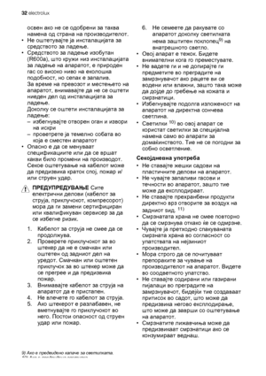 Page 32освен ако не се одобрени за таква
намена од страна на производителот.
•Не оштетувајте ја инсталацијата за
средството за ладење.
•Средството за ладење изобутан
(R600a), што кружи низ инсталацијата
за ладење на апаратот, е природен
гас со високо ниво на еколошка
подобност, но сепак е запалив.
За време на превозот и местењето на
апаратот
, внимавајте да не се оштети
ниеден дел од инсталацијата за
ладење.
Доколку се оштети инсталацијата за
ладење:
–избегнувајте отворен оган и извори
на искри
–проветрете ја...