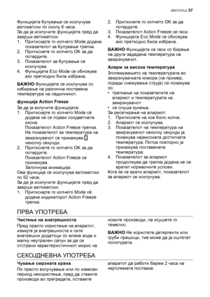 Page 37Функцијата Купување се исклучува
автоматски по околу 6 часа.
За да ја исклучите функцијата пред да
заврши автоматски:
1.Притискајте го копчето Mode додека
показателот за Купување трепка.
2.Притиснете го копчето OK за да
потврдите.
3.Показателот за Купување се
исклучува.
4.Функцијата Eco Mode се обновува
ако претходно била избрана.
ВАЖНО Функцијата се исклучува со
избирање на различна поставена
температура
 на ладилникот.
функција Action Freeze
За да ја вклучите функцијата:
1.Притискајте го копчето Mode...