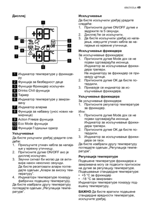 Page 49Дисплеј
1011
9
1
8
7
5
6
2
4
3
1Индикатор температуре у фрижиде-
ру
2Функција за безбедност деце
3Функција Фрижидер искључен
4Drinks Chill функција
5Тајмер
6Индикатор температуре у замрзи-
вачу
7Индикатор аларма
8Функција за набавку (унос нових на-
мирница)
9Action Freeze функција
10Eco Mode функција
11Функција Годишњи одмор
Укључивање
Да бисте укључили уређај урадите сле-
деће:
1.Прикључите утикач кабла за напаја-
ње у мрежну утичницу.
2.Притисните дугме ON/OFF ако је
дисплеј искључен.
3.Звучни сигнал...