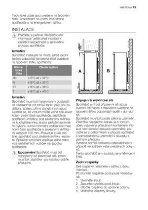 Page 13Technické údaje jsou uvedeny na typovém
štítku umístěném na vnitřní levé straně
spotřebiče a na energetickém štítku.
INSTALACE
Přečtěte si pečlivě Bezpečnostní
informace ještě před instalací k
zajištění bezpečnosti a správného
provozu spotřebiče.
Umístění
Spotřebič instalujte na místě, jehož okolní
teplota odpovídá klimatické třídě uvedené
na typovém štítku spotřebiče:
Klima-
tická
třídaOkolní teplota
SN+10°C až + 32°C
N+16°C až + 32°C
ST+16°C až + 38°C
T+16°C až + 43°C
Umístění
Spotřebič musí být...