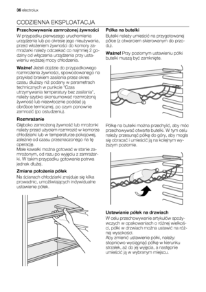 Page 36CODZIENNA EKSPLOATACJA
Przechowywanie zamrożonej żywności
W przypadku pierwszego uruchomienia
urządzenia lub po okresie jego nieużywania,
przed włożeniem żywności do komory za-
mrażarki należy odczekać co najmniej 2 go-
dziny od włączenia urządzenia przy usta-
wieniu wyższej mocy chłodzenia.
Ważne! Jeżeli dojdzie do przypadkowego
rozmrożenia żywności, spowodowanego na
przykład brakiem zasilania przez okres
czasu dłuższy niż podany w parametrach
technicznych w punkcie Czas
utrzymywania temperatury bez...