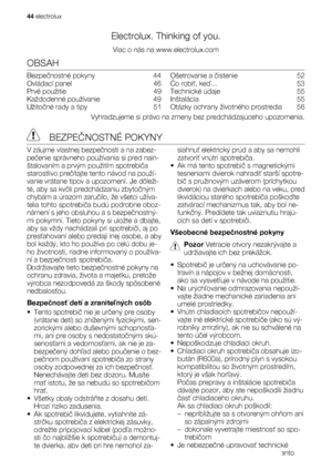 Page 44Electrolux. Thinking of you.
Viac o nás na www.electrolux.com
OBSAH
Bezpečnostné pokyny   44
Ovládací panel   46
Prvé použitie   49
Každodenné používanie   49
Užitočné rady a tipy   51Ošetrovanie a čistenie  52
Čo robiť, keď...  53
Technické údaje   55
Inštalácia  55
Otázky ochrany životného prostredia   56
Vyhradzujeme si právo na zmeny bez predchádzajúceho upozornenia.
 BEZPEČNOSTNÉ POKYNY
V záujme vlastnej bezpečnosti a na zabez-
pečenie správneho používania si pred nain-
štalovaním a prvým použitím...