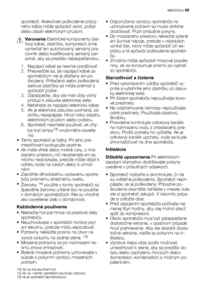 Page 45spotrebič. Akékoľvek poškodenie prípoj-
ného kábla môže spôsobiť skrat, požiar
alebo zásah elektrickým prúdom.
Varovanie Elektrické komponenty (sie-
ťový kábel, zástrčka, kompresor) smie
vymieňať len autorizovaný servisný pra-
covník alebo kvalifikovaný servisný per-
sonál, aby sa predišlo nebezpečenstvu.
1. Napájací kábel sa nesmie predlžovať.
2. Presvedčte sa, že napájací kábel za
spotrebičom nie je stlačený ani po-
škodený. Pritlačená alebo poškodená
sieťová zástrčka sa môže prehriať a
spôsobiť...