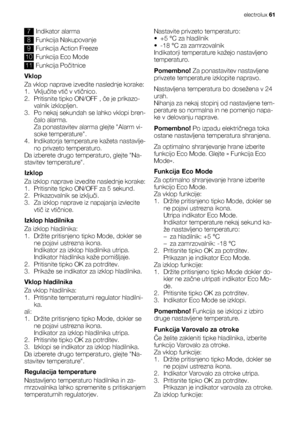 Page 617Indikator alarma
8Funkcija Nakupovanje
9Funkcija Action Freeze
10Funkcija Eco Mode
11Funkcija Počitnice
Vklop
Za vklop naprave izvedite naslednje korake:
1. Vključite vtič v vtičnico.
2. Pritisnite tipko ON/OFF , če je prikazo-
valnik izklopljen.
3. Po nekaj sekundah se lahko vklopi bren-
čalo alarma.
Za ponastavitev alarma glejte Alarm vi-
soke temperature.
4. Indikatorja temperature kažeta nastavlje-
no privzeto temperaturo.
Da izberete drugo temperaturo, glejte Na-
stavitev temperature.
Izklop
Za...