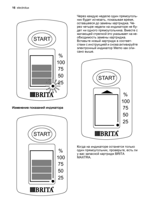 Page 16START
%
100
75
50
25
Изменение показаний индикатора
START
%
100
75
50
25
Через каждую неделю один прямоуголь‐
ник будет исчезать, показывая время,
оставшееся до замены картриджа. Че‐
рез четыре недели на индикаторе не бу‐
дет ни одного прямоугольника. Вместе с
мигающей стрелкой это указывает на не‐
обходимость замены картриджа.
Вставьте новый картридж в соответ‐
ствии с инструкцией и снова активируйте
электронный индикатор Memo как опи‐
сано выше.
START
%
100
75
50
25
Когда на индикаторе останется...