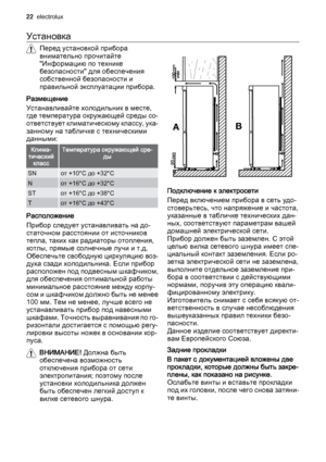 Page 22Установка
Перед установкой прибора
внимательно прочитайте
"Информацию по технике
безопасности" для обеспечения
собственной безопасности и
правильной эксплуатации прибора.
Размещение
Устанавливайте холодильник в месте,
где температура окружающей среды со‐
ответствует климатическому классу, ука‐
занному на табличке с техническими
данными:
Клима‐
тический
классТемпература окружающей сре‐
ды
SNот +10°C до +32°C
Nот +16°C до +32°C
STот +16°C до +38°C
Tот +16°C до +43°C
Расположение
Прибор следует...