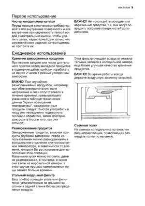 Page 9Первое использование
Чистка холодильника изнутри
Перед первым включением прибора вы‐
мойте его внутренние поверхности и все
внутренние принадлежности теплой во‐
дой с нейтральным мылом, чтобы уда‐
лить запах, характерный для только что
изготовленного изделия, затем тщатель‐
но протрите их.ВАЖНО! Не используйте моющие или
абразивные средства, т.к. они могут по‐
вредить покрытие поверхностей холо‐
дильника.
Ежедневное использование
Хранение замороженных продуктов
При первом запуске или после длитель‐
ного...