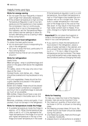 Page 10Helpful hints and tipsHints for energy saving
• Do not open the door frequently or leave it
open longer than absolutely necessary.
• If the ambient temperature is high and the
Temperature Regulator is set to low tem-
perature and the appliance is fully loaded,
the compressor may run continuously,
causing frost or ice on the evaporator. If
this happens, set the Temperature Regu-
lator toward warmer settings to allow au-
tomatic defrosting and so a saving in elec-
tricity consumption.
Hints for fresh food...
